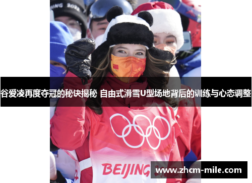 谷爱凌再度夺冠的秘诀揭秘 自由式滑雪U型场地背后的训练与心态调整