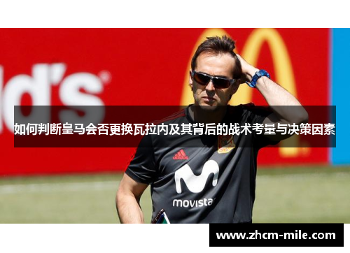 如何判断皇马会否更换瓦拉内及其背后的战术考量与决策因素