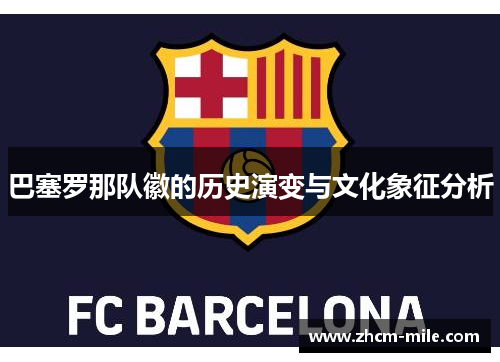 巴塞罗那队徽的历史演变与文化象征分析 巴塞罗那队徽的历史演变与文化象征分析