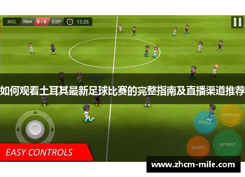 如何观看土耳其最新足球比赛的完整指南及直播渠道推荐 如何观看土耳其最新足球比赛的完整指南及直播渠道推荐
