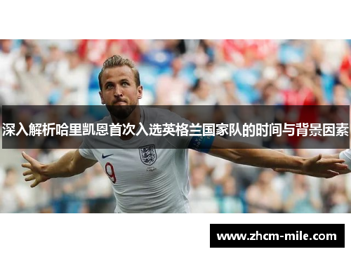 深入解析哈里凯恩首次入选英格兰国家队的时间与背景因素 深入解析哈里凯恩首次入选英格兰国家队的时间与背景因素