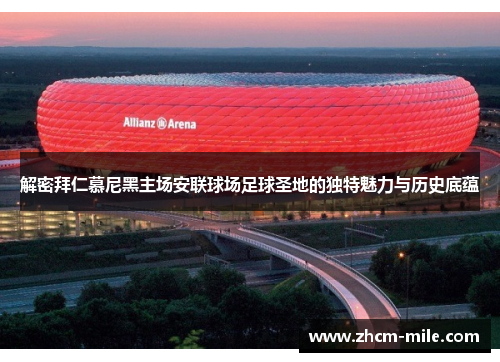 解密拜仁慕尼黑主场安联球场足球圣地的独特魅力与历史底蕴