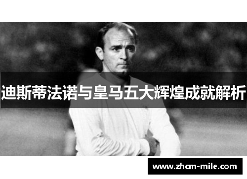 迪斯蒂法诺与皇马五大辉煌成就解析