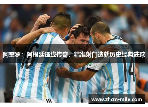 阿奎罗:阿根廷锋线传奇,精准射门造就历史经典进球 阿奎罗:阿根廷锋线传奇,精准射门造就历史经典进球