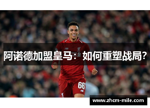 阿诺德加盟皇马：如何重塑战局？