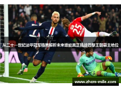 从二十一世纪法甲冠军格局解析未来谁能真正挑战巴黎王朝霸主地位 从二十一世纪法甲冠军格局解析未来谁能真正挑战巴黎王朝霸主地位