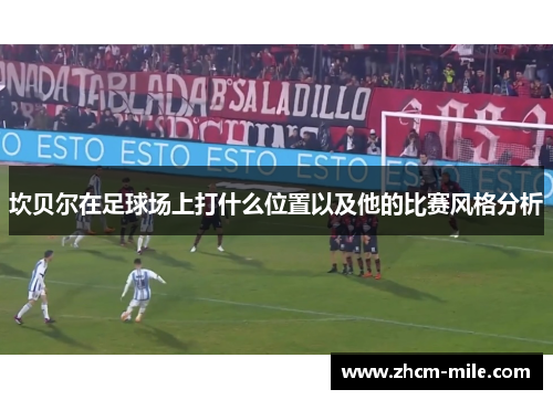 坎贝尔在足球场上打什么位置以及他的比赛风格分析