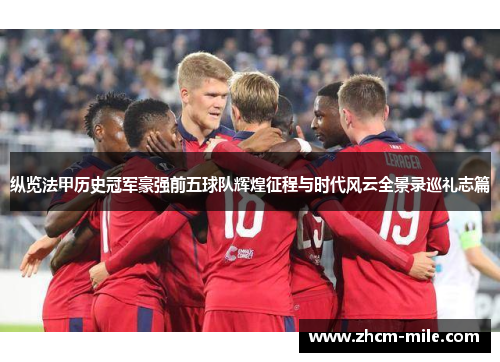 纵览法甲历史冠军豪强前五球队辉煌征程与时代风云全景录巡礼志篇 纵览法甲历史冠军豪强前五球队辉煌征程与时代风云全景录巡礼志篇