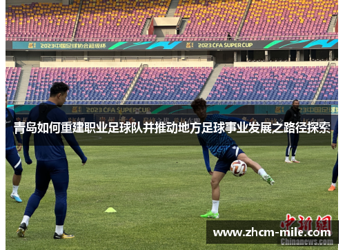 青岛如何重建职业足球队并推动地方足球事业发展之路径探索