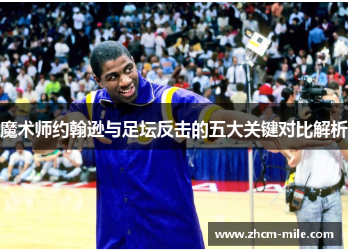 魔术师约翰逊与足坛反击的五大关键对比解析 魔术师约翰逊与足坛反击的五大关键对比解析