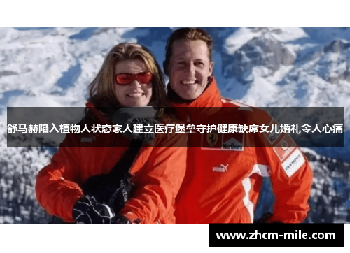 舒马赫陷入植物人状态家人建立医疗堡垒守护健康缺席女儿婚礼令人心痛