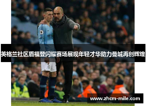 英格兰社区盾福登闪耀赛场展现年轻才华助力曼城再创辉煌