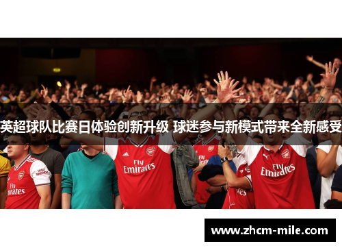 英超球队比赛日体验创新升级 球迷参与新模式带来全新感受