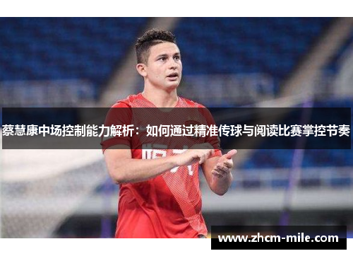 蔡慧康中场控制能力解析：如何通过精准传球与阅读比赛掌控节奏