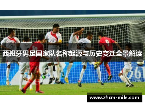 西班牙男足国家队名称起源与历史变迁全景解读