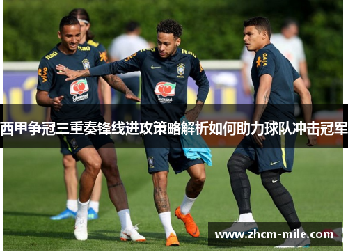 西甲争冠三重奏锋线进攻策略解析如何助力球队冲击冠军