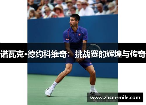 诺瓦克·德约科维奇:挑战赛的辉煌与传奇 诺瓦克·德约科维奇:挑战赛的辉煌与传奇