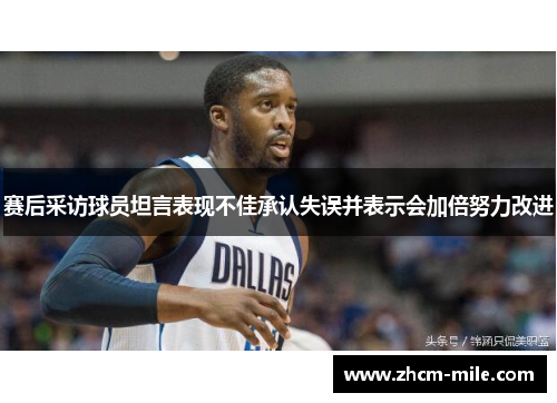 赛后采访球员坦言表现不佳承认失误并表示会加倍努力改进