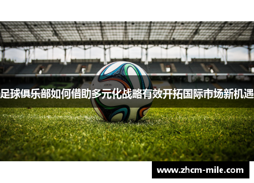 足球俱乐部如何借助多元化战略有效开拓国际市场新机遇