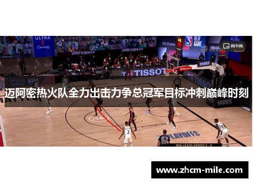 迈阿密热火队全力出击力争总冠军目标冲刺巅峰时刻