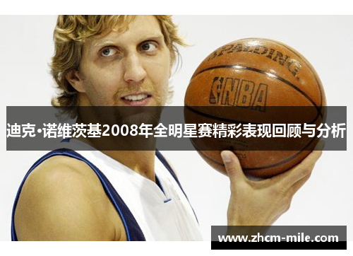 迪克·诺维茨基2008年全明星赛精彩表现回顾与分析 迪克·诺维茨基2008年全明星赛精彩表现回顾与分析