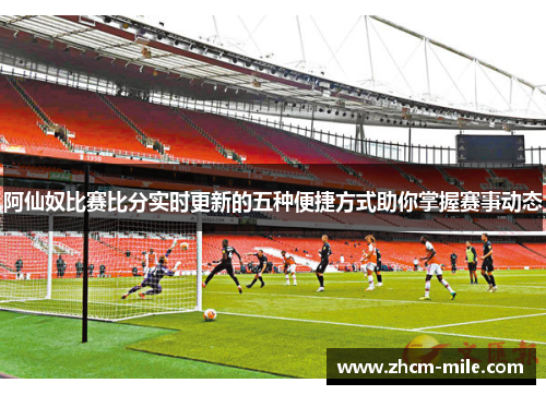 阿仙奴比赛比分实时更新的五种便捷方式助你掌握赛事动态