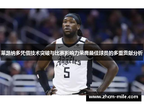 莱昂纳多凭借技术突破与比赛影响力荣膺最佳球员的多重贡献分析