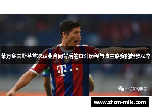 莱万多夫斯基首次职业合同背后的奋斗历程与波兰联赛的起步艰辛 莱万多夫斯基首次职业合同背后的奋斗历程与波兰联赛的起步艰辛