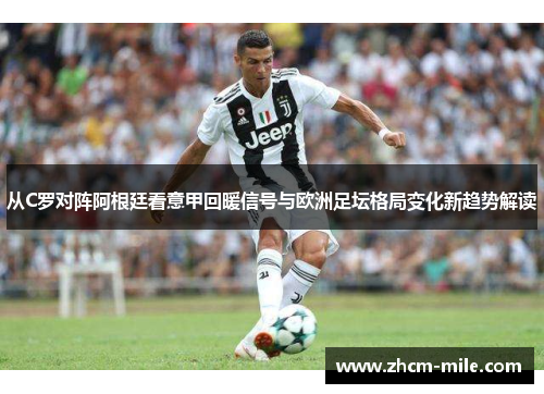 从C罗对阵阿根廷看意甲回暖信号与欧洲足坛格局变化新趋势解读 从C罗对阵阿根廷看意甲回暖信号与欧洲足坛格局变化新趋势解读