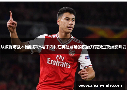 从数据与战术维度解析马丁内利在英超赛场的统治力表现进攻端影响力