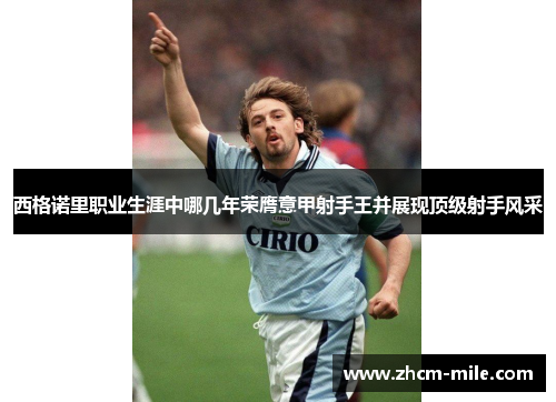 西格诺里职业生涯中哪几年荣膺意甲射手王并展现顶级射手风采