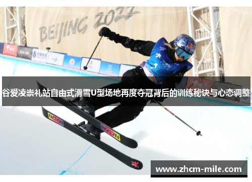 谷爱凌崇礼站自由式滑雪U型场地再度夺冠背后的训练秘诀与心态调整 谷爱凌崇礼站自由式滑雪U型场地再度夺冠背后的训练秘诀与心态调整