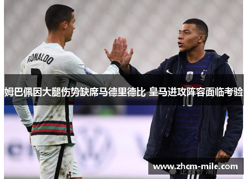 姆巴佩因大腿伤势缺席马德里德比 皇马进攻阵容面临考验 姆巴佩因大腿伤势缺席马德里德比 皇马进攻阵容面临考验