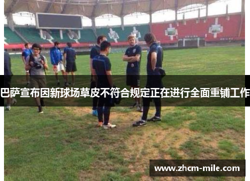 巴萨宣布因新球场草皮不符合规定正在进行全面重铺工作