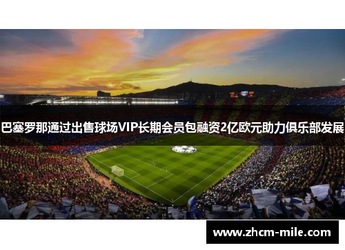 巴塞罗那通过出售球场VIP长期会员包融资2亿欧元助力俱乐部发展