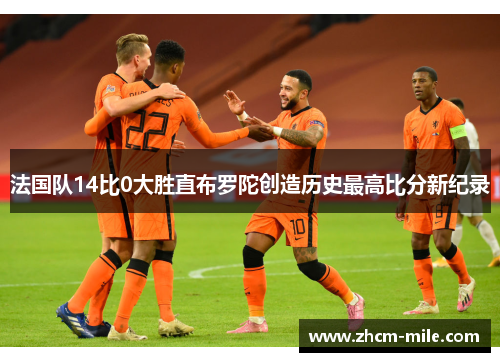 法国队14比0大胜直布罗陀创造历史最高比分新纪录