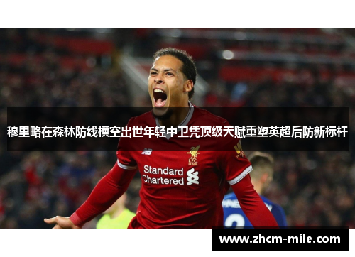 穆里略在森林防线横空出世年轻中卫凭顶级天赋重塑英超后防新标杆