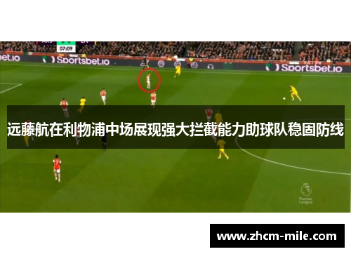 远藤航在利物浦中场展现强大拦截能力助球队稳固防线