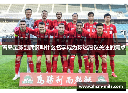 青岛足球到底该叫什么名字成为球迷热议关注的焦点
