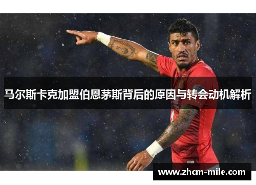 马尔斯卡克加盟伯恩茅斯背后的原因与转会动机解析