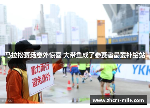 马拉松赛场意外惊喜 大带鱼成了参赛者最爱补给站