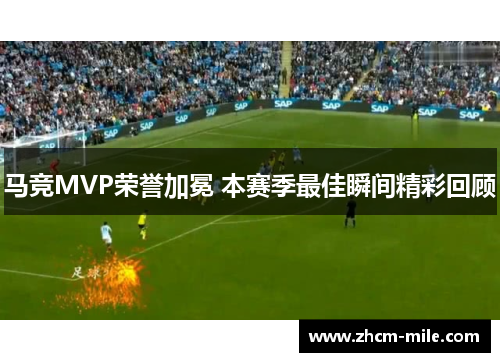 马竞MVP荣誉加冕 本赛季最佳瞬间精彩回顾
