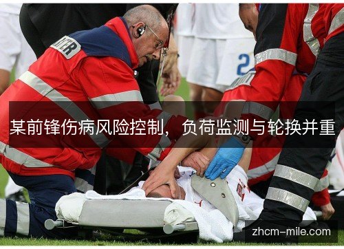 某前锋伤病风险控制,负荷监测与轮换并重 某前锋伤病风险控制,负荷监测与轮换并重